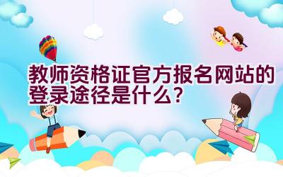 教师资格证官方报名网站的登录途径是什么？插图