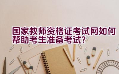 国家教师资格证考试网如何帮助考生准备考试？插图