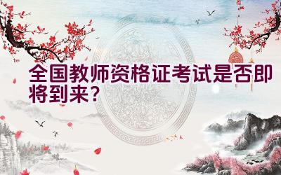 全国教师资格证考试是否即将到来？插图