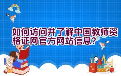 如何访问并了解中国教师资格证网官方网站信息？插图