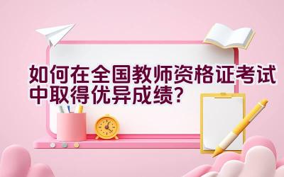 如何在全国教师资格证考试中取得优异成绩？插图