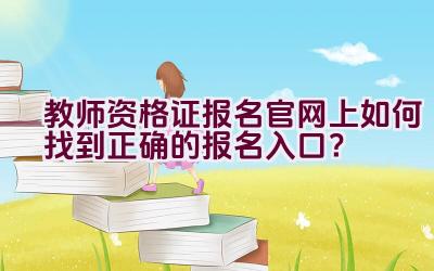 教师资格证报名官网上如何找到正确的报名入口？插图