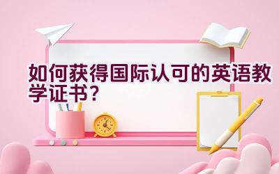 如何获得国际认可的英语教学证书？插图