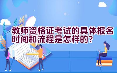 教师资格证考试的具体报名时间和流程是怎样的？插图