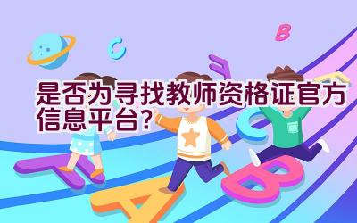 是否为寻找教师资格证官方信息平台？插图