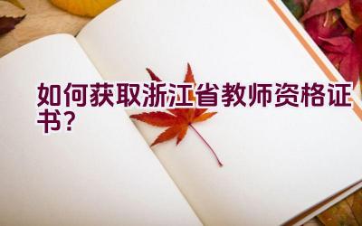 如何获取浙江省教师资格证书？插图