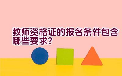 教师资格证的报名条件包含哪些要求？插图