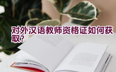 对外汉语教师资格证如何获取？插图