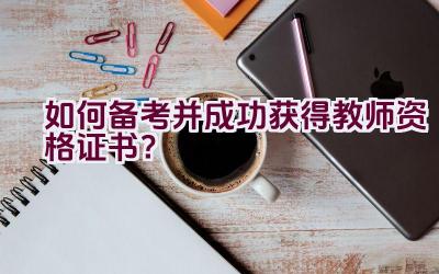 如何备考并成功获得教师资格证书？插图