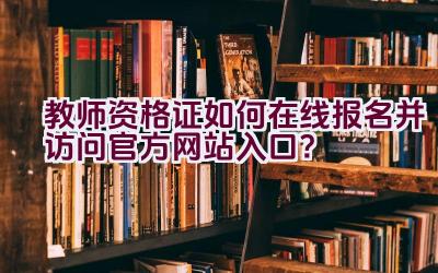 教师资格证如何在线报名并访问官方网站入口？插图