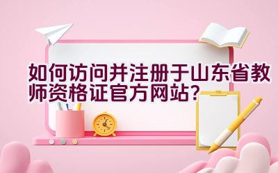 如何访问并注册于山东省教师资格证官方网站？插图