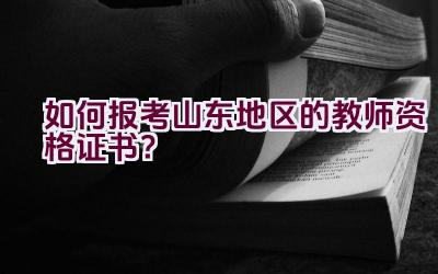 如何报考山东地区的教师资格证书？插图