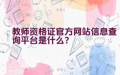 教师资格证官方网站信息查询平台是什么？插图