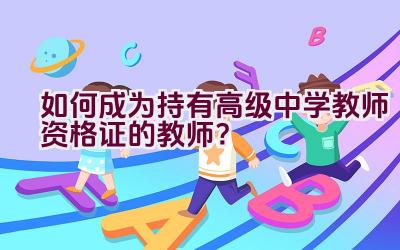 如何成为持有高级中学教师资格证的教师？插图