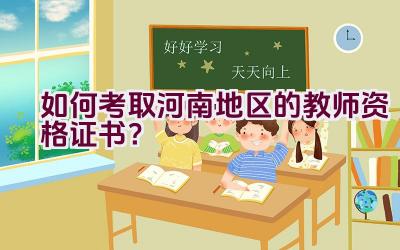 如何考取河南地区的教师资格证书？插图