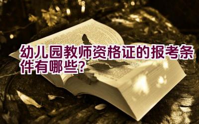 幼儿园教师资格证的报考条件有哪些？插图