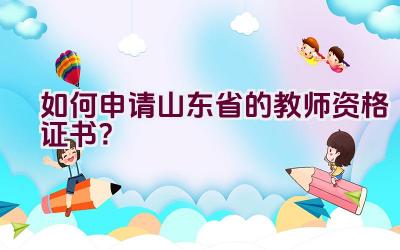 如何申请山东省的教师资格证书？插图