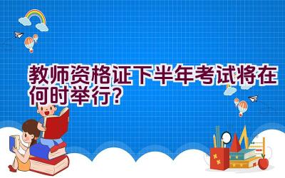 教师资格证下半年考试将在何时举行？插图