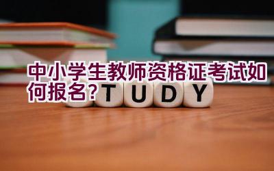 中小学生教师资格证考试如何报名？插图