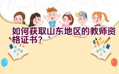 如何获取山东地区的教师资格证书？插图