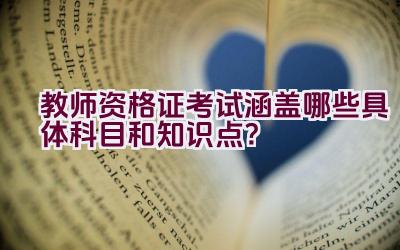 教师资格证考试涵盖哪些具体科目和知识点？插图