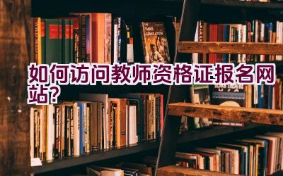 如何访问教师资格证报名网站？插图