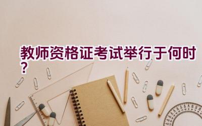 教师资格证考试举行于何时？插图