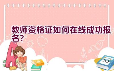 教师资格证如何在线成功报名？插图