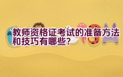 教师资格证考试的准备方法和技巧有哪些？插图