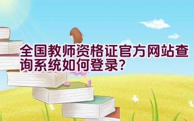 全国教师资格证官方网站查询系统如何登录？插图