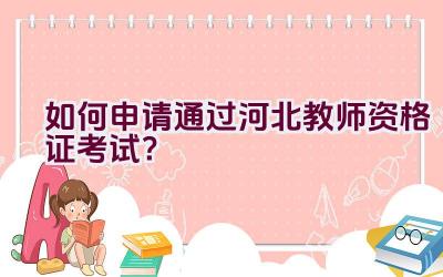 如何申请通过河北教师资格证考试？插图