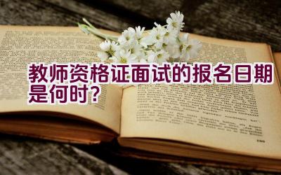 教师资格证面试的报名日期是何时？插图