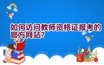 如何访问教师资格证报考的官方网站？插图