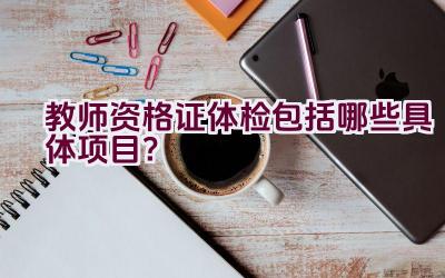 教师资格证体检包括哪些具体项目？插图