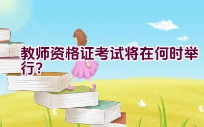 教师资格证考试将在何时举行？插图