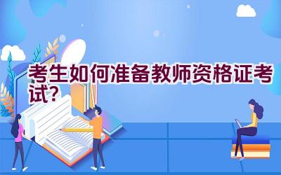 考生如何准备教师资格证考试？插图