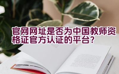 官网网址是否为中国教师资格证官方认证的平台？插图