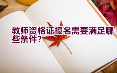 教师资格证报名需要满足哪些条件？插图