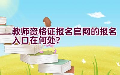 教师资格证报名官网的报名入口在何处？插图