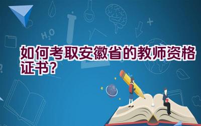 如何考取安徽省的教师资格证书？插图