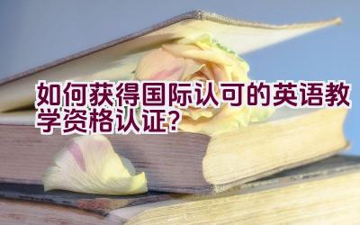 如何获得国际认可的英语教学资格认证？插图