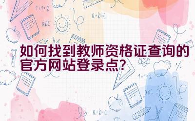 如何找到教师资格证查询的官方网站登录点？插图