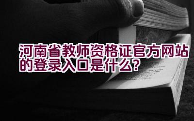 河南省教师资格证官方网站的登录入口是什么？插图