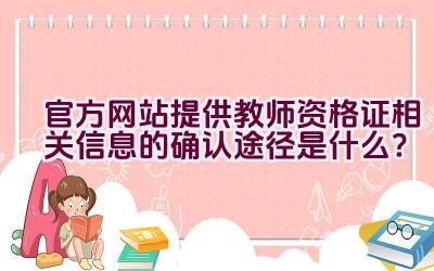 官方网站提供教师资格证相关信息的确认途径是什么？插图