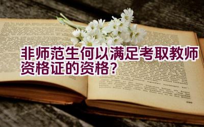 非师范生何以满足考取教师资格证的资格？插图