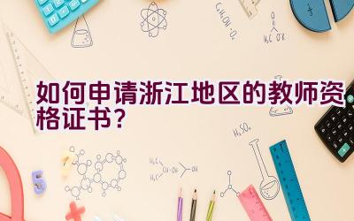 如何申请浙江地区的教师资格证书？插图