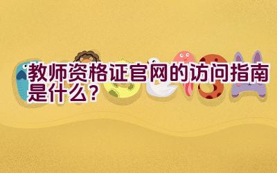 教师资格证官网的访问指南是什么？插图