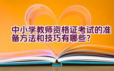 中小学教师资格证考试的准备方法和技巧有哪些？插图