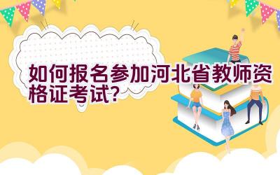 如何报名参加河北省教师资格证考试？插图