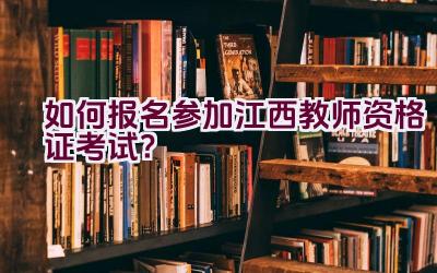 如何报名参加江西教师资格证考试？插图